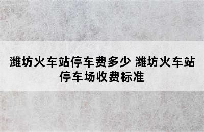 潍坊火车站停车费多少 潍坊火车站停车场收费标准